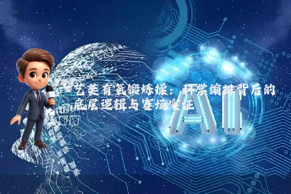 艺美有氧锻炼操:科学编排背后的底层逻辑与赛场实证