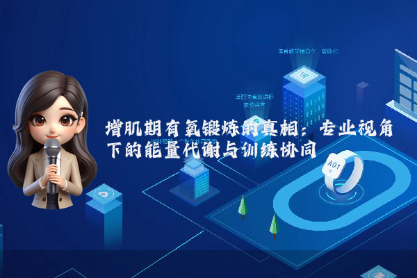 增肌期有氧锻炼的真相：专业视角下的能量代谢与训练协同