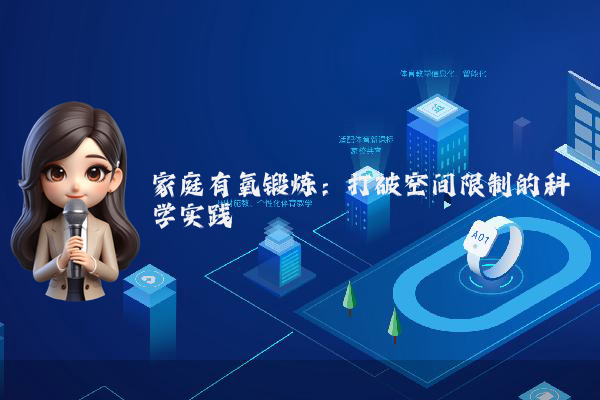 家庭有氧锻炼：打破空间限制的科学实践