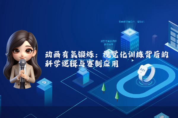 动画有氧锻炼：视觉化训练背后的科学逻辑与赛制应用