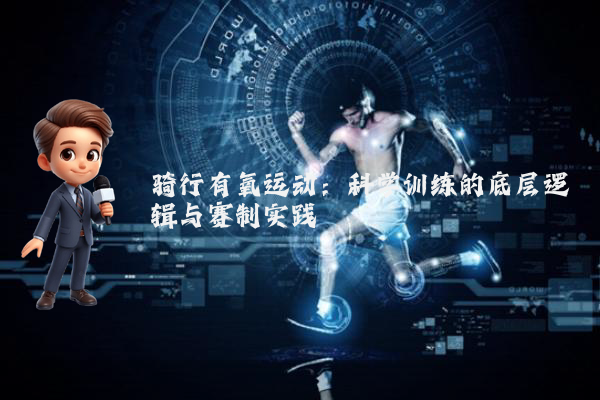 骑行有氧运动：科学训练的底层逻辑与赛制实践