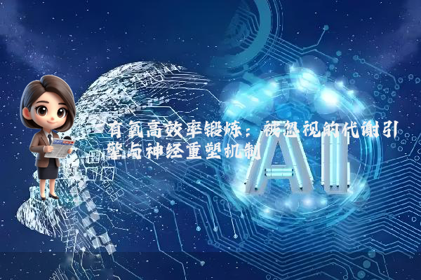 有氧高效率锻炼:被忽视的代谢引擎与神经重塑机制